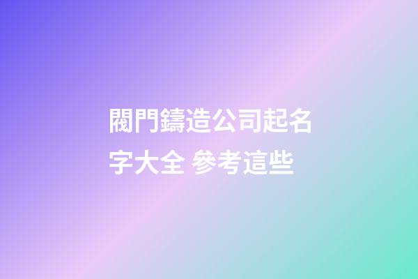 閥門鑄造公司起名字大全 參考這些-第1張-公司起名-玄機派